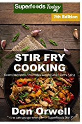 Stir Fry Cooking: Over 140 Quick & Easy Gluten Free Low Cholesterol Whole Foods Recipes full of Antioxidants & Phytochemicals (Stir Fry Natural Weight Loss Transformation) (Volume 1)