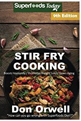 Stir Fry Cooking: Over 160 Quick & Easy Gluten Free Low Cholesterol Whole Foods Recipes full of Antioxidants & Phytochemicals (Stir Fry Natural Weight Loss Transformation) (Volume 3)