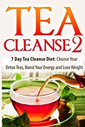 Tea Cleanse: 7 Day Tea Cleanse Diet 2: Choose Your Detox Teas, Boost Your Energy and Lose Weight (Tea Cleanse, Tea Detox, Body Cleanse, Flat Belly, Tea Cleanse Diet, Weight Loss, Detox) (Volume 2)