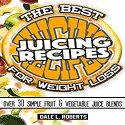 The Best Juicing Recipes for Weight Loss: Over 30 Healthy Fruit & Vegetable Blends