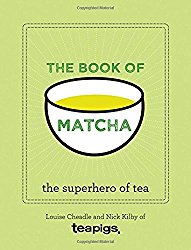 The Book of Matcha: A Superhero Tea – What It Is, How to Drink It, Recipes and Lots More