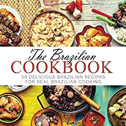 The Brazilian Cookbook: 50 Delicious Brazilian Recipes for Real Brazilian Cooking