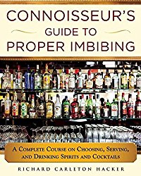 The Connoisseur’s Guide to Proper Imbibing: A Complete Course on Choosing, Serving, and Drinking Spirits and Cocktails