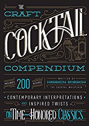 The Craft Cocktail Compendium: Contemporary Interpretations and Inspired Twists on Time-Honored Classics
