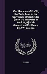 The Elements of Euclid, the Parts Read in the University of Cambridge [Book 1-6 and Parts of Book 11,12] with Geometrical Problems, by J.W. Colenso