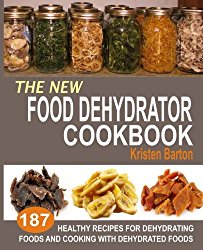 The New Food Dehydrator Cookbook: 187 Healthy Recipes For Dehydrating Foods And Cooking With Dehydrated Foods