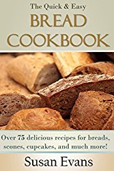 The Quick & Easy Bread Cookbook: Over 75 delicious recipes for breads, scones, cupcakes, and much more!