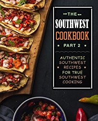 The Southwest Cookbook 2: Authentic Southwest Recipes for True Southwest Cooking