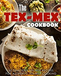 The Tex Mex Cookbook: 50 Delicious Tex Mex Recipes for Authentic Tex Mex Cooking