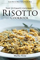 The Ultimate Gourmet Risotto Cookbook – Learn How to Make Italian Risotto Rice: The Best Recipes for Mushroom Risotto and More