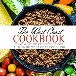The West Coast Cookbook: Real West Coast Recipes for Authentic West Coast Cooking