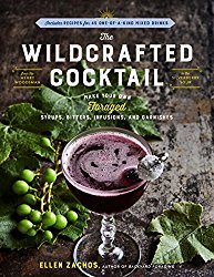 The Wildcrafted Cocktail: Make Your Own Foraged Syrups, Bitters, Infusions, and Garnishes; Includes Recipes for 45 One-of-a-Kind Mixed Drinks