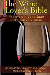 The Wine Lover’s Bible: Never Let a Wine Snob Make You Feel Small (Volume 1)