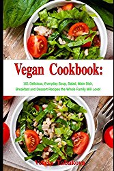 Vegan Cookbook: 101 Delicious, Everyday Soup, Salad, Main Dish, Breakfast and Dessert Recipes the Whole Family Will Love!: Healthy Vegan Cooking and Living (Vegan Diet)