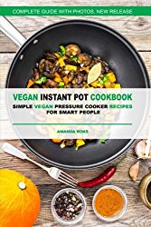 Vegan Instant Pot Cookbook: Simple Vegan Pressure Cooker Recipes for Smart Peopl
