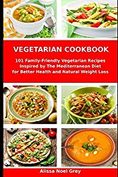 Vegetarian Cookbook: 101 Family-Friendly Vegetarian Recipes Inspired by The Mediterranean Diet for Better Health and Natural Weight Loss: Mediterranean Diet for Beginners (Healthy Cooking)