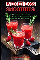 Weight Loss Smoothies: 101 Delicious and Healthy Gluten-free, Sugar-free, Dairy-free, Fat Burning Smoothie Recipes to Help You Loose Weight Naturally