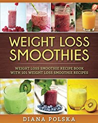 Weight Loss Smoothies: Weight Loss Smoothie Recipe Book with 101 Weight Loss Smoothie Recipes (Volume 1)