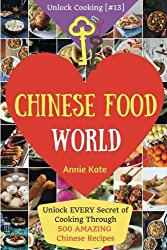 Welcome to Chinese Food World: Unlock EVERY Secret of Cooking Through 500 AMAZING Chinese Recipes (Chinese Cookbook, Chinese Food Made Easy, Healthy … (Unlock Cooking, Cookbook [#13]) (Volume 13)
