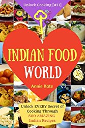 Welcome to Indian Food World: Welcome to Indian Food World: Unlock EVERY Secret of Cooking Through 500 AMAZING Indian Recipes (Indian Cooking Book, … (Unlock Cooking, Cookbook [#11]) (Volume 11)