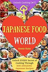 Welcome to Japanese Food World: Unlock EVERY Secret of Cooking Through 500 AMAZING Japanese Recipes (Japanese Coobook, Japanese Cuisine, Asian … (Unlock Cooking, Cookbook [#7]) (Volume 7)