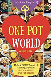 Welcome to One Pot World: Unlock EVERY Secret of Cooking Through 500 AMAZING One Pot Recipes (One Pot Meals, One Pot Dinners, One Pot Cookbook, … (Unlock Cooking [#26]) (Volume 26)