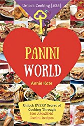 Welcome to Panini World: Unlock EVERY Secret of Cooking Through 500 AMAZING Panini Recipes (Panini Cookbook, Panini Recipe Book, Vegan Panini … Recipe) (Unlock Cooking [#25]) (Volume 25)