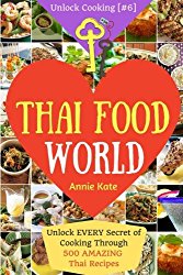 Welcome to Thai Food World: Unlock EVERY Secret of Cooking Through 500 AMAZING Thai Recipes (Thai Cookbook, Thai Recipe Book, Asian Cookbook, Thai for … (Unlock Cooking, Cookbook [#6]) (Volume 6)