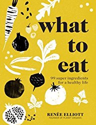 What to Eat and How to Eat it: 99 Super Ingredients for a Healthy Life