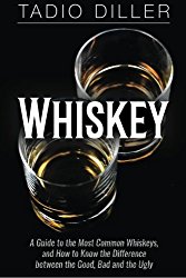 Whiskey: A Guide to the Most Common Whiskeys, and How to Know the Difference between the Good, Bad and the Ugly (Worlds Most Loved Drinks)