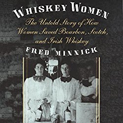 Whiskey Women: The Untold Story of How Women Saved Bourbon, Scotch, and Irish Whiskey