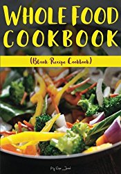 Whole Food Cookbook: Blank Recipe Cookbook, 7 x 10, 100 Blank Recipe Pages