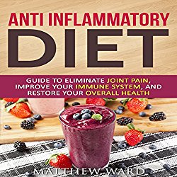 Anti Inflammatory Diet: Guide to Eliminate Joint Pain, Improve Your Immune System, and Restore Your Overall Health
