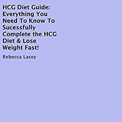 HCG Diet Guide: Everything You Need to Know to Sucessfully Complete the HCG Diet & Lose Weight Fast!