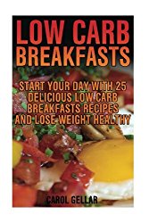 Low Carb Breakfasts: Start Your Day With 25 Delicious Low Carb Breakfasts Recipes And Lose Weight Healthy: (low carbohydrate, high protein, low … carb, low carb cookbook, low carb recipes)