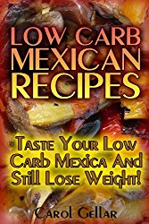 Low Carb Mexican Recipes: Taste Your Low Carb Mexica And Still Lose Weight!: (low carbohydrate, high protein, low carbohydrate foods, low carb, low carb cookbook, low carb recipes)