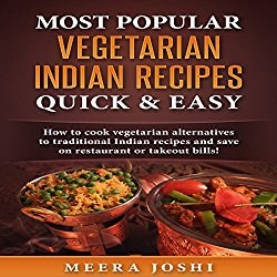 Most Popular Vegetarian Indian Recipes Quick & Easy: How to Cook Vegetarian Alternatives of Traditional Indian Recipes and Save on Restaurant or Takeout Bills!