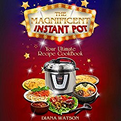 The Magnificent Instant Pot: Your Ultimate Instant Pot Recipe Cookbook