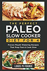 The Perfect Paleo Slow Cooker Diet For 4: Proven Mouth Watering Recipes That Prep Fast & Cook Slow