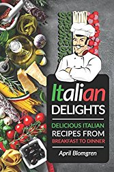 Italian Delights: Delicious Italian Recipes from Breakfast to Dinner