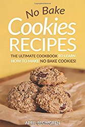 No Bake Cookies Recipes: The Ultimate Cook Book to Learn How to Make No Bake Cookies!