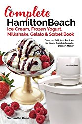 Our Complete Hamilton Beach® Ice Cream, Frozen Yogurt, Milkshake, Gelato & Sorbet Book: Over 100 Delicious Recipes for Your 4 Quart Automatic Dessert Maker (Ice Cream Desserts) (Volume 1)
