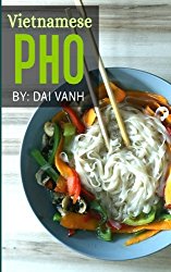 Vietnamese Pho: The Vietnamese Recipe Blueprint: The Only Authentic Pho Recipe Book Out There (Vietnamese Cookbook, Vietnamese Food, Pho, Pho Recipes)
