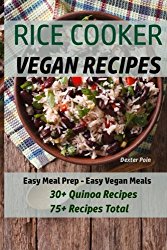 Rice Cooker Vegan Recipes: Easy Meal Prep – Easy Vegan Meals – 30+ Quinoa Recipes – 75+ Recipes Total (Vegan Rice Cooker Recipes) (Volume 2)