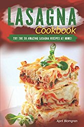 Lasagna Cookbook: Try the 30 Amazing Lasagna Recipes at Home!