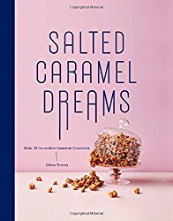 Salted Caramel Dreams: Over 70 Incredible Caramel Creations