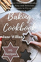 Baking Cookbook: 105 The Best Donut and Cupcakes Recipes, Easy and Delicious Homemade Sweets to Fry or Bake at Home