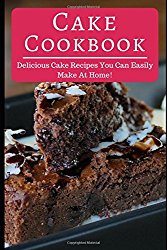 Cake Cookbook: Delicious Cake Recipes You Can Easily Make At Home! (Cake Recipes Cookbook)