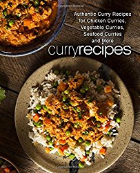 Curry Recipes: Authentic Curry Recipes for Chicken Curries, Vegetable Curries, Seafood Curries and More