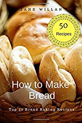 How to Make Bread:  Top 50 Bread Baking Recipes